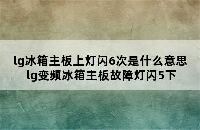 lg冰箱主板上灯闪6次是什么意思 lg变频冰箱主板故障灯闪5下